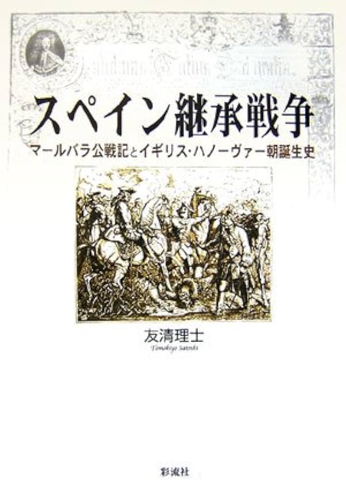 スペイン継承戦争 マ-ルバラ公戦記とイギリス・ハノ-ヴァ-朝誕生史/彩流社/友清理士（単行本） スペイン継承戦争: マールバラ公戦記とイギリス・ハノーヴァー朝